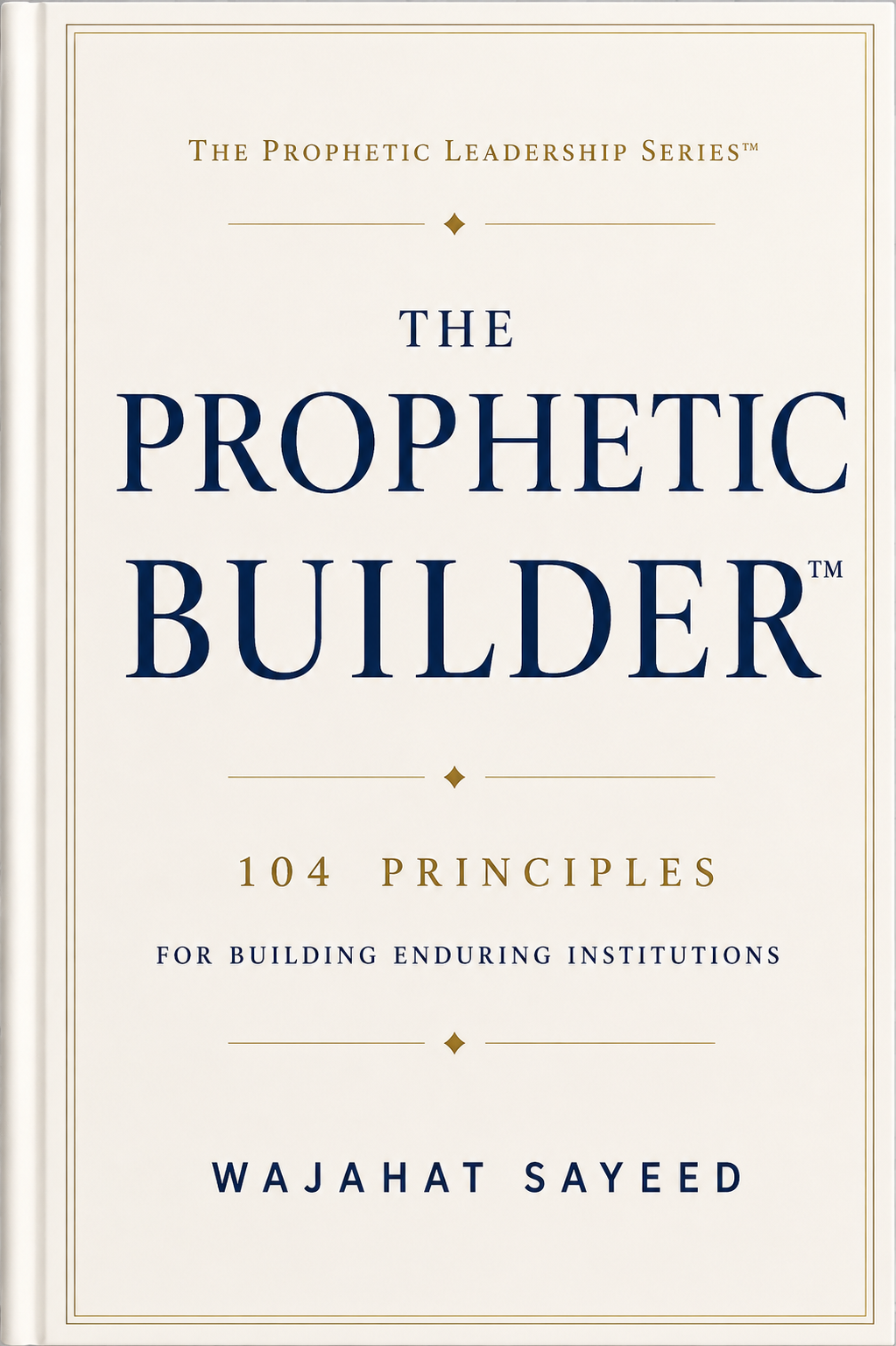 The Prophetic Builder — 104 Principles for Building Enduring Institutions by Wajahat Sayeed